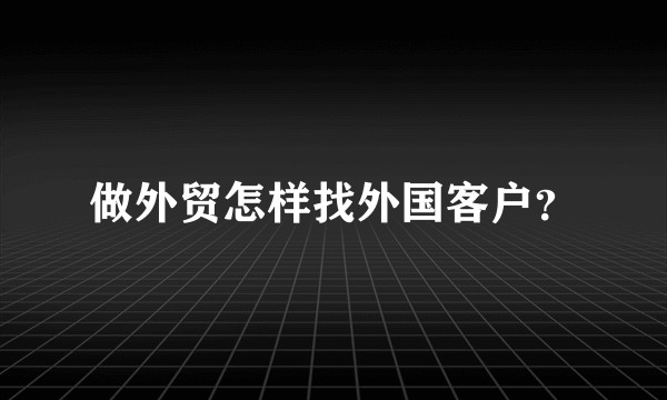 做外贸怎样找外国客户？