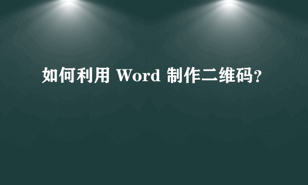 如何利用 Word 制作二维码？