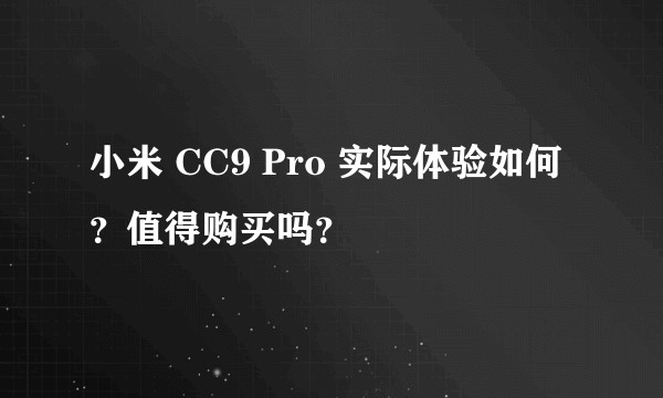 小米 CC9 Pro 实际体验如何？值得购买吗？