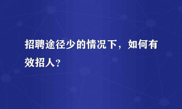 招聘途径少的情况下，如何有效招人？