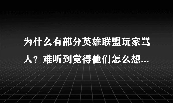 为什么有部分英雄联盟玩家骂人？难听到觉得他们怎么想出来这么难听的话的？