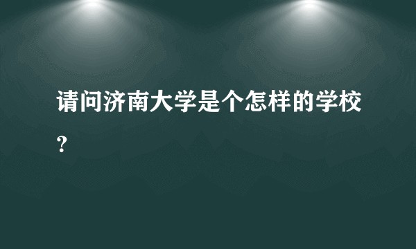 请问济南大学是个怎样的学校？