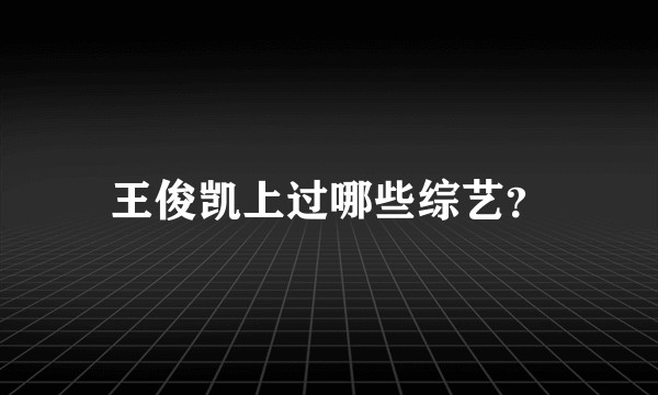 王俊凯上过哪些综艺？