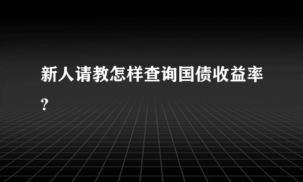 新人请教怎样查询国债收益率?