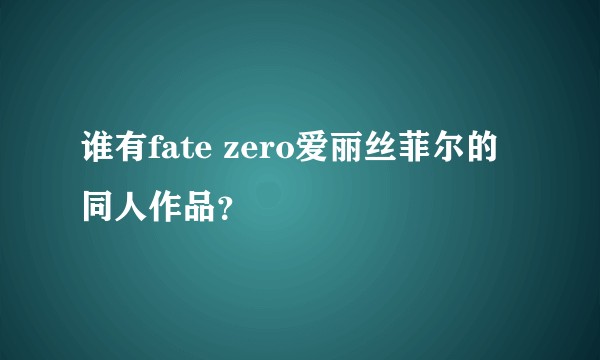 谁有fate zero爱丽丝菲尔的同人作品？