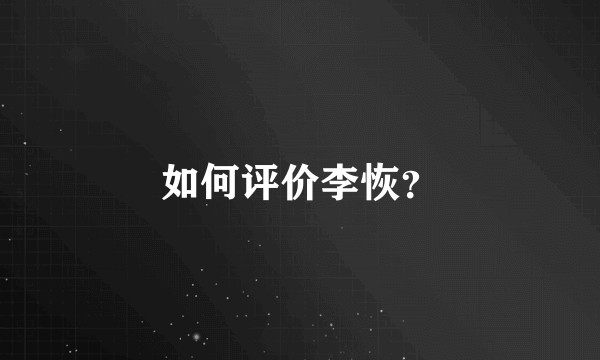 如何评价李恢？