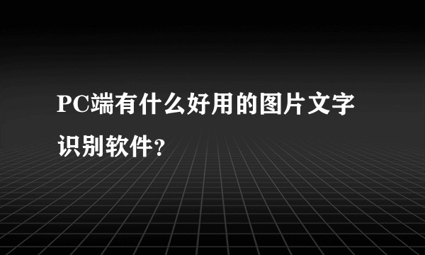 PC端有什么好用的图片文字识别软件？