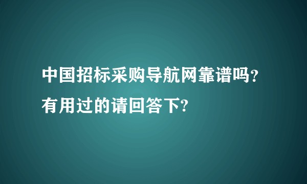 中国招标采购导航网靠谱吗？有用过的请回答下?