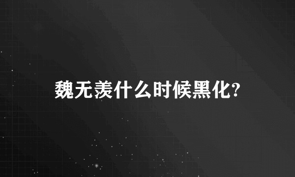 魏无羡什么时候黑化?