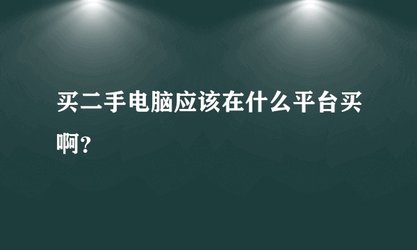 买二手电脑应该在什么平台买啊？