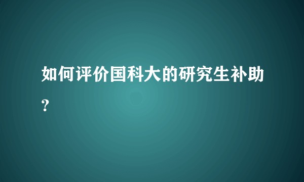 如何评价国科大的研究生补助？