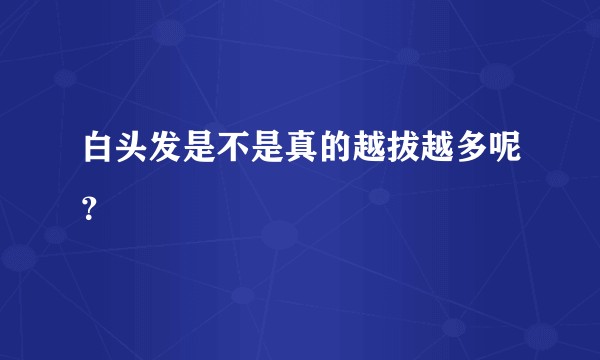 白头发是不是真的越拔越多呢？