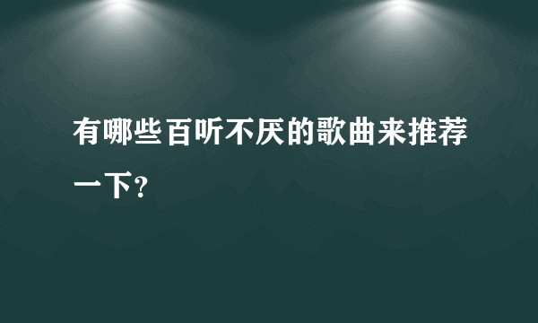 有哪些百听不厌的歌曲来推荐一下？