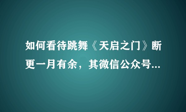 如何看待跳舞《天启之门》断更一月有余,其微信公众号却在推送手游广告?