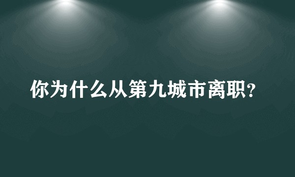 你为什么从第九城市离职？