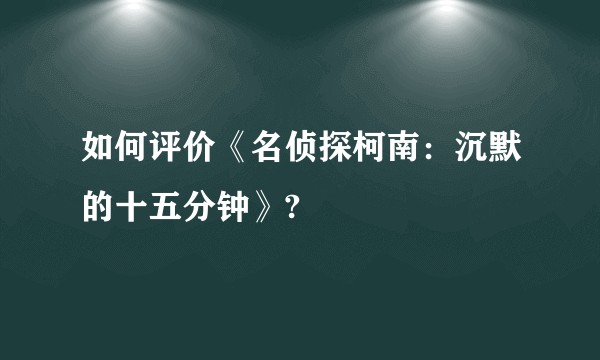 如何评价《名侦探柯南：沉默的十五分钟》?