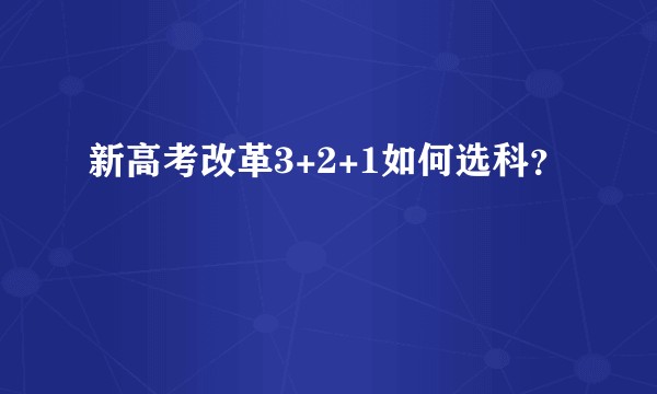 新高考改革3+2+1如何选科？