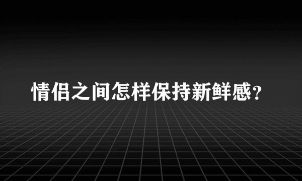 情侣之间怎样保持新鲜感?
