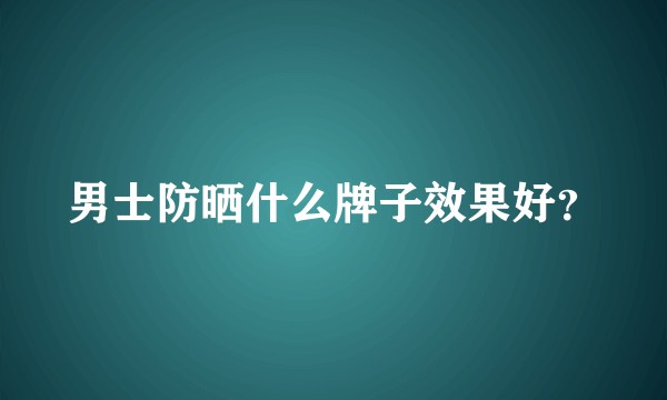 男士防晒什么牌子效果好？