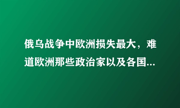 俄乌战争中欧洲损失最大，难道欧洲那些政治家以及各国智库真的看不出来吗？