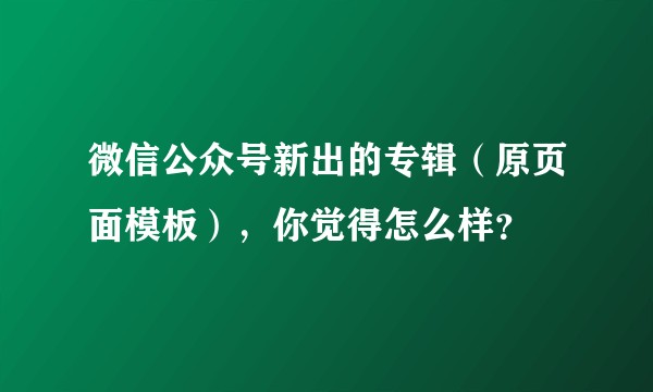 微信公众号新出的专辑（原页面模板），你觉得怎么样？