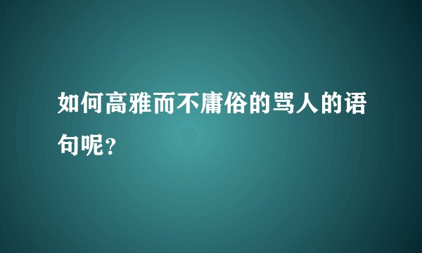 如何高雅而不庸俗的骂人的语句呢？