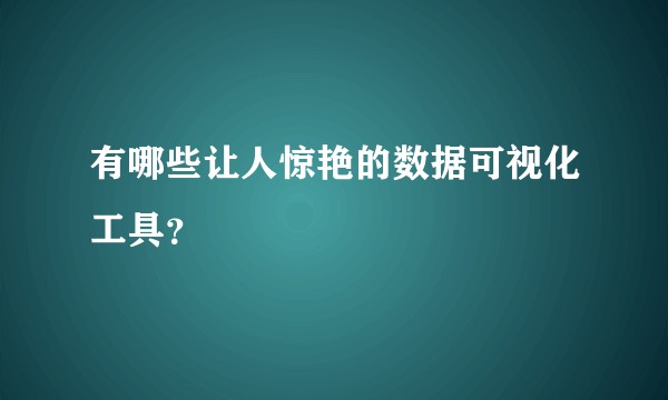 有哪些让人惊艳的数据可视化工具？