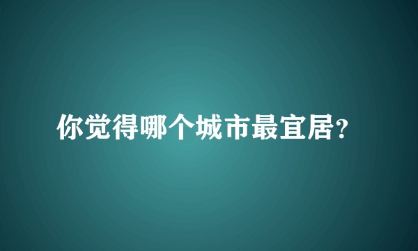 你觉得哪个城市最宜居？