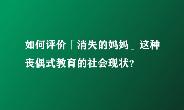 如何评价「消失的妈妈」这种丧偶式教育的社会现状？