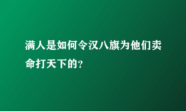 满人是如何令汉八旗为他们卖命打天下的？