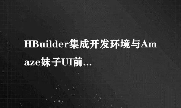 HBuilder集成开发环境与Amaze妹子UI前端框架各自的作用与优点？