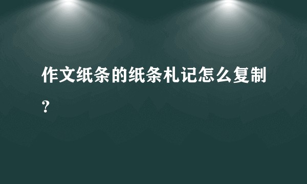 作文纸条的纸条札记怎么复制？