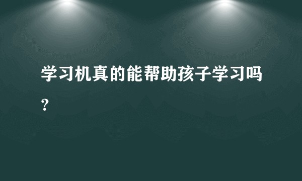 学习机真的能帮助孩子学习吗？