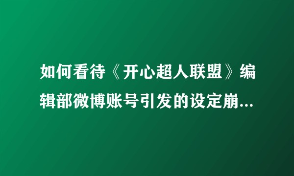 如何看待《开心超人联盟》编辑部微博账号引发的设定崩坏事件？