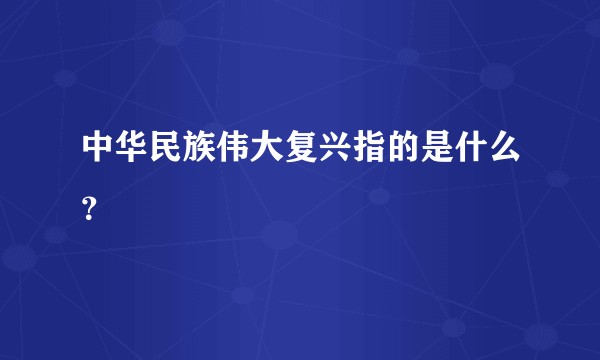 中华民族伟大复兴指的是什么？