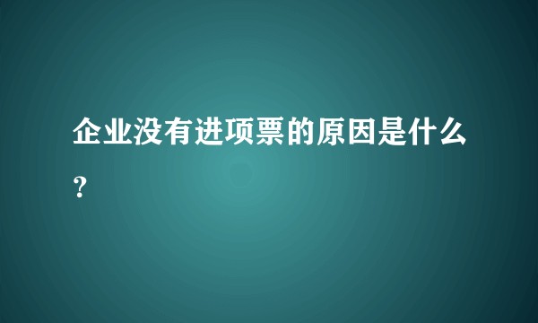企业没有进项票的原因是什么？