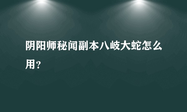 阴阳师秘闻副本八岐大蛇怎么用？