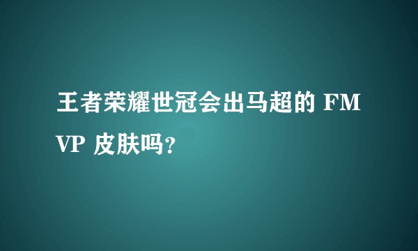 王者荣耀世冠会出马超的 FMVP 皮肤吗？