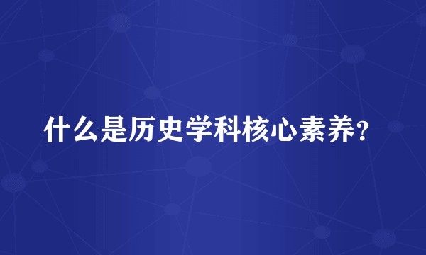 什么是历史学科核心素养？