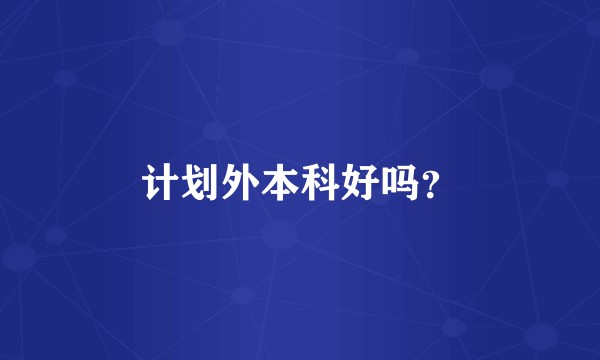 计划外本科好吗？