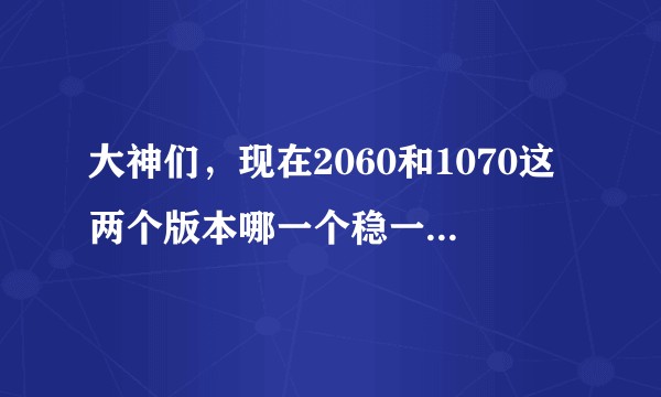 大神们,现在2060和1070这两个版本哪一个稳一些,求大神科普?
