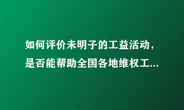 如何评价未明子的工益活动，是否能帮助全国各地维权工人的互保托底？