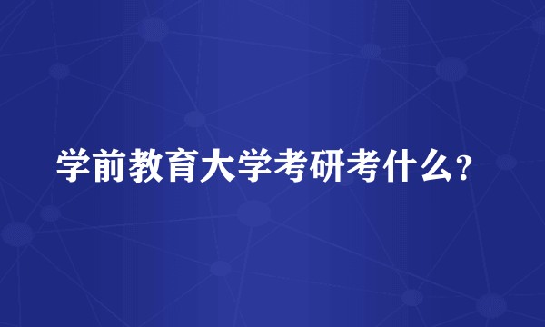 学前教育大学考研考什么？