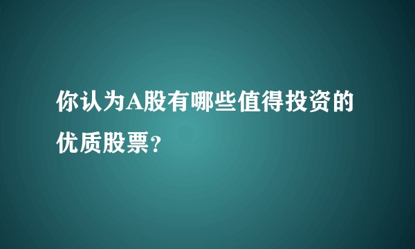你认为A股有哪些值得投资的优质股票？