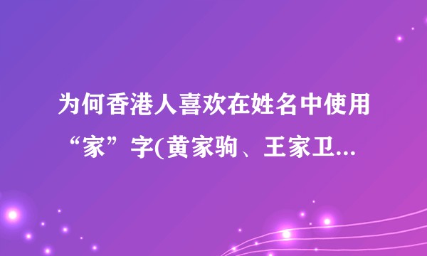 为何香港人喜欢在姓名中使用“家”字(黄家驹、王家卫、梁家辉、张家辉、梁家仁、刘家辉、吴家丽)?