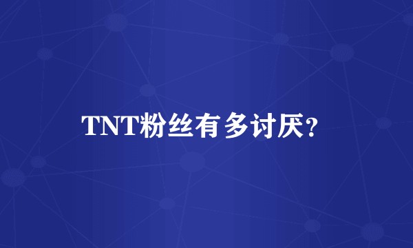 TNT粉丝有多讨厌？