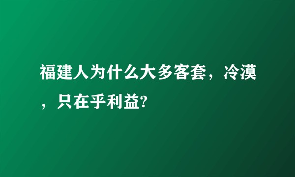 福建人为什么大多客套，冷漠，只在乎利益?