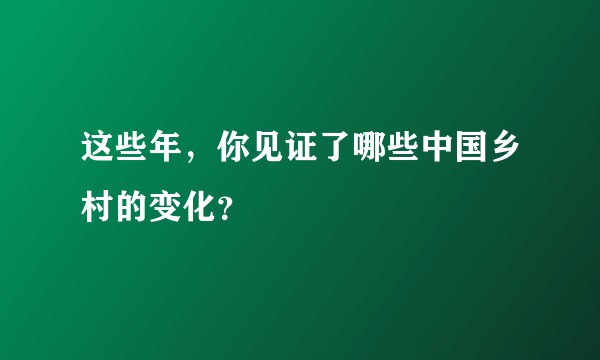 这些年，你见证了哪些中国乡村的变化？