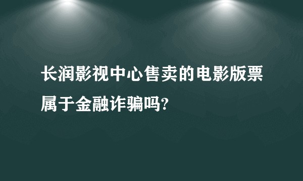 长润影视中心售卖的电影版票属于金融诈骗吗?