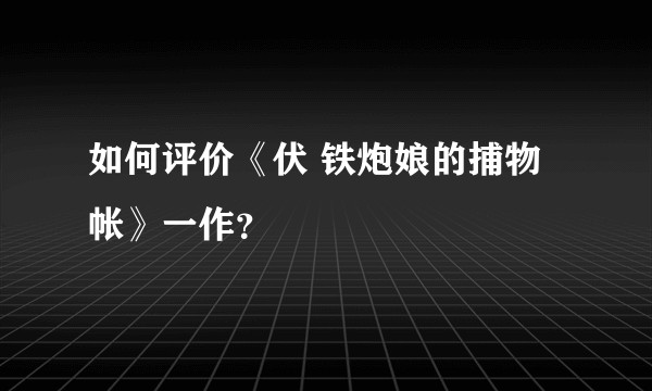 如何评价《伏 铁炮娘的捕物帐》一作？